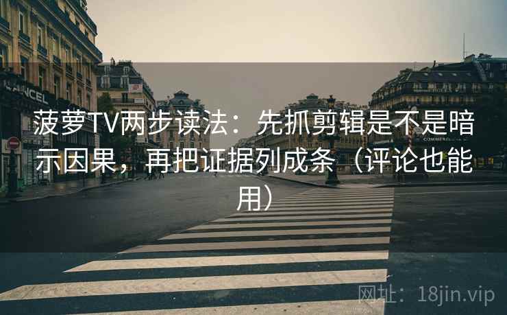 菠萝TV两步读法：先抓剪辑是不是暗示因果，再把证据列成条（评论也能用）