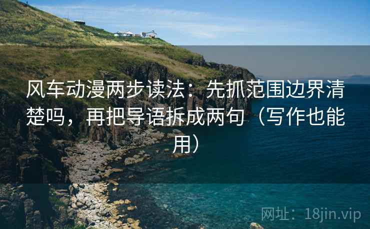 风车动漫两步读法：先抓范围边界清楚吗，再把导语拆成两句（写作也能用）