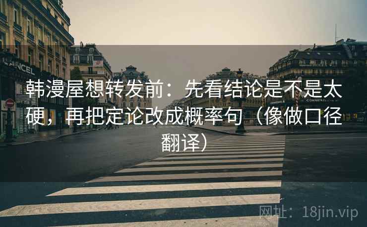 韩漫屋想转发前：先看结论是不是太硬，再把定论改成概率句（像做口径翻译）