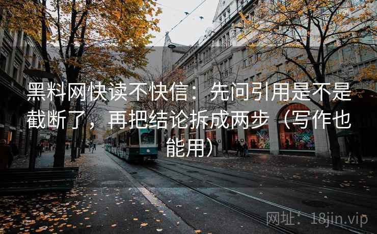 黑料网快读不快信：先问引用是不是截断了，再把结论拆成两步（写作也能用）