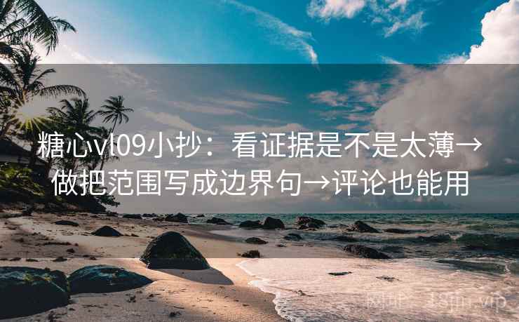 糖心vl09小抄：看证据是不是太薄→做把范围写成边界句→评论也能用