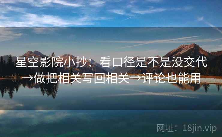 星空影院小抄：看口径是不是没交代→做把相关写回相关→评论也能用