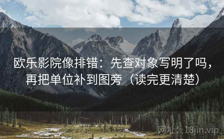 欧乐影院像排错：先查对象写明了吗，再把单位补到图旁（读完更清楚）
