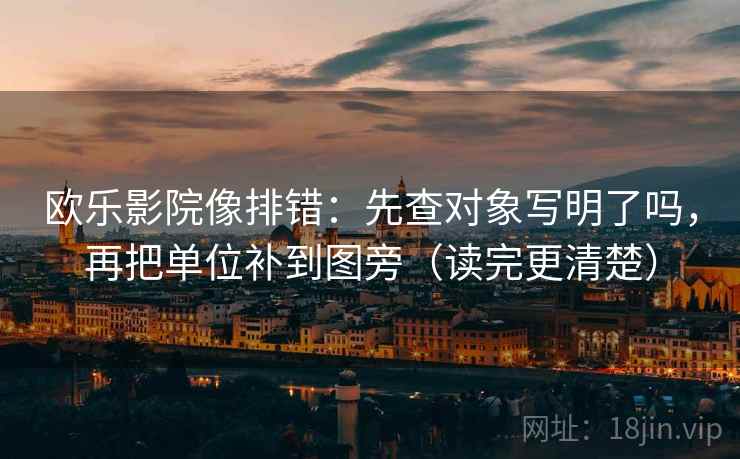 欧乐影院像排错：先查对象写明了吗，再把单位补到图旁（读完更清楚）