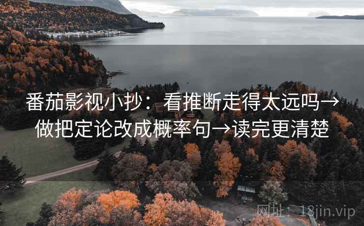 番茄影视小抄：看推断走得太远吗→做把定论改成概率句→读完更清楚