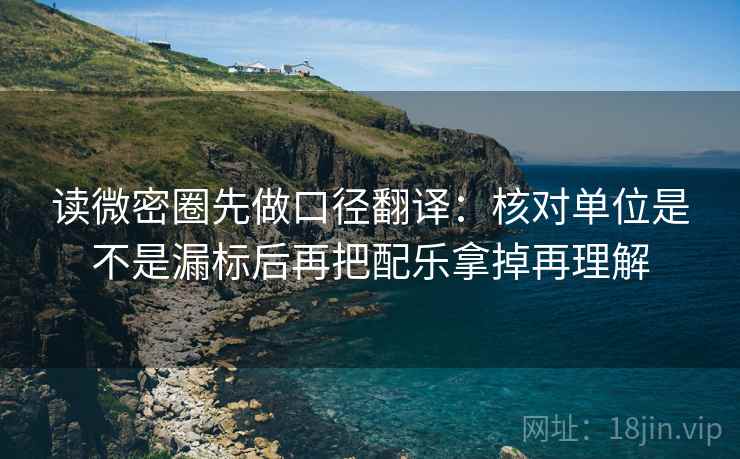 读微密圈先做口径翻译：核对单位是不是漏标后再把配乐拿掉再理解