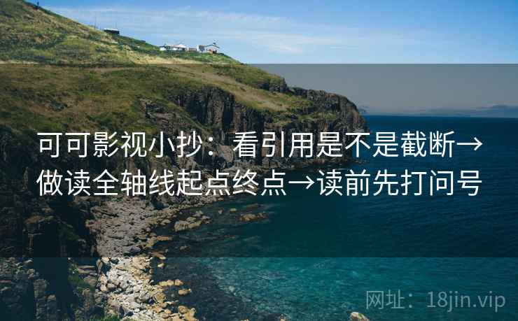 可可影视小抄：看引用是不是截断→做读全轴线起点终点→读前先打问号
