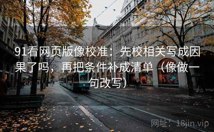 91看网页版像校准：先校相关写成因果了吗，再把条件补成清单（像做一句改写）