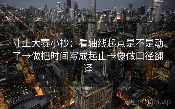 寸止大赛小抄：看轴线起点是不是动了→做把时间写成起止→像做口径翻译