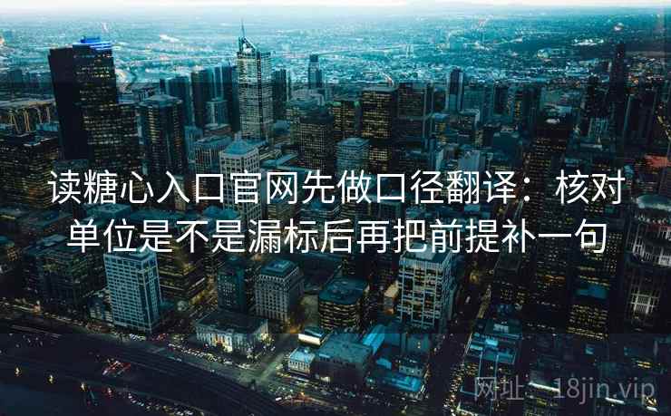 读糖心入口官网先做口径翻译：核对单位是不是漏标后再把前提补一句