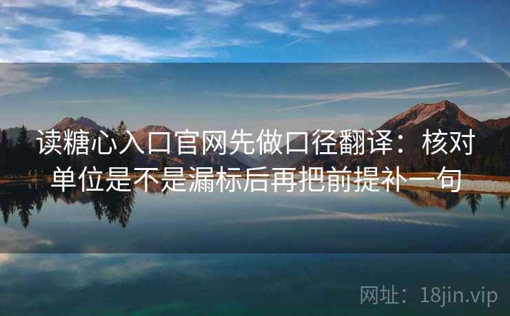 读糖心入口官网先做口径翻译：核对单位是不是漏标后再把前提补一句