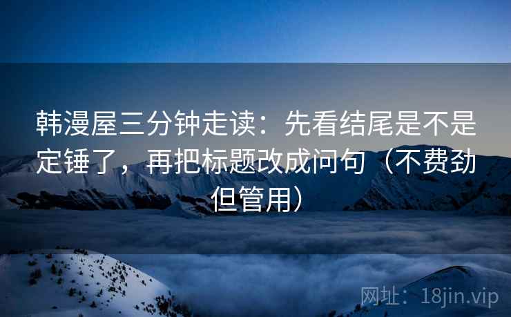 韩漫屋三分钟走读：先看结尾是不是定锤了，再把标题改成问句（不费劲但管用）