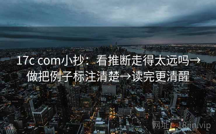 17c com小抄：看推断走得太远吗→做把例子标注清楚→读完更清醒