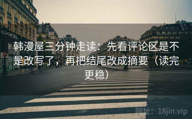 韩漫屋三分钟走读：先看评论区是不是改写了，再把结尾改成摘要（读完更稳）