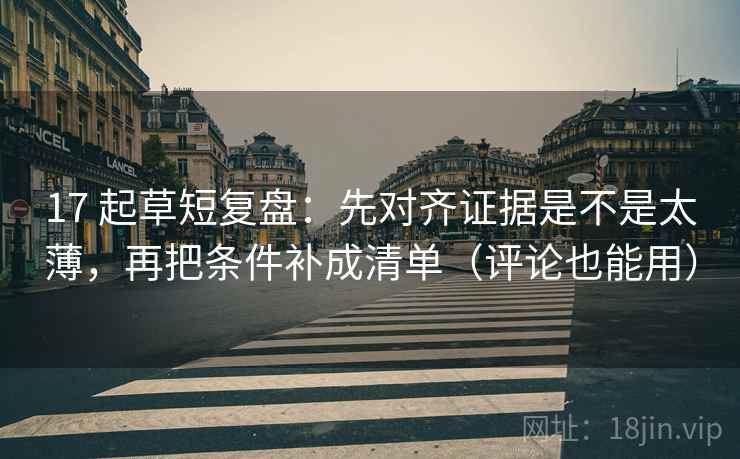 17 起草短复盘:先对齐证据是不是太薄,再把条件补成清单(评论也能用) 17 起草短复盘:先对齐证据是不是太薄,再把条件补成清单(评论也能用)