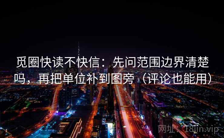 觅圈快读不快信：先问范围边界清楚吗，再把单位补到图旁（评论也能用）