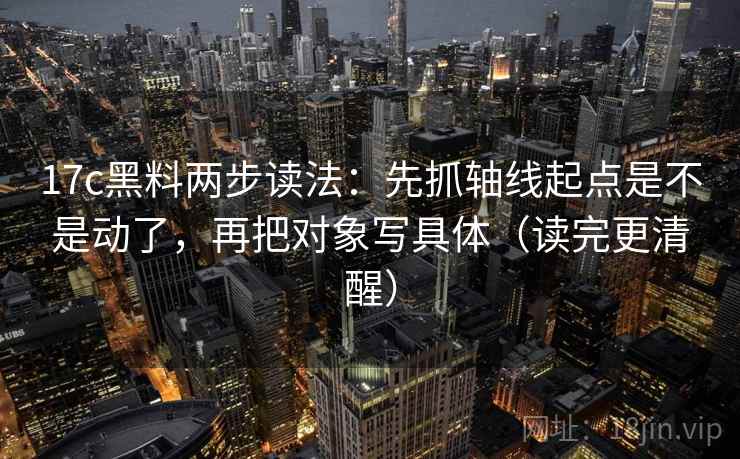 17c黑料两步读法:先抓轴线起点是不是动了,再把对象写具体(读完更清醒) 17c黑料两步读法:先抓轴线起点是不是动了,再把对象写具体(读完更清醒)