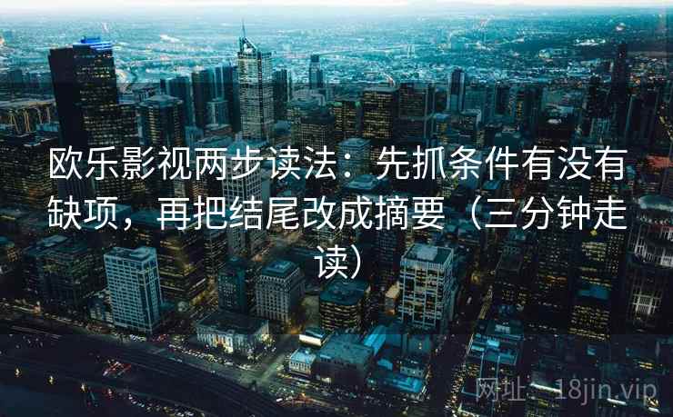 欧乐影视两步读法:先抓条件有没有缺项,再把结尾改成摘要(三分钟走读) 欧乐影视两步读法:先抓条件有没有缺项,再把结尾改成摘要(三分钟走读)