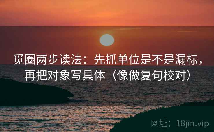 觅圈两步读法：先抓单位是不是漏标，再把对象写具体（像做复句校对）