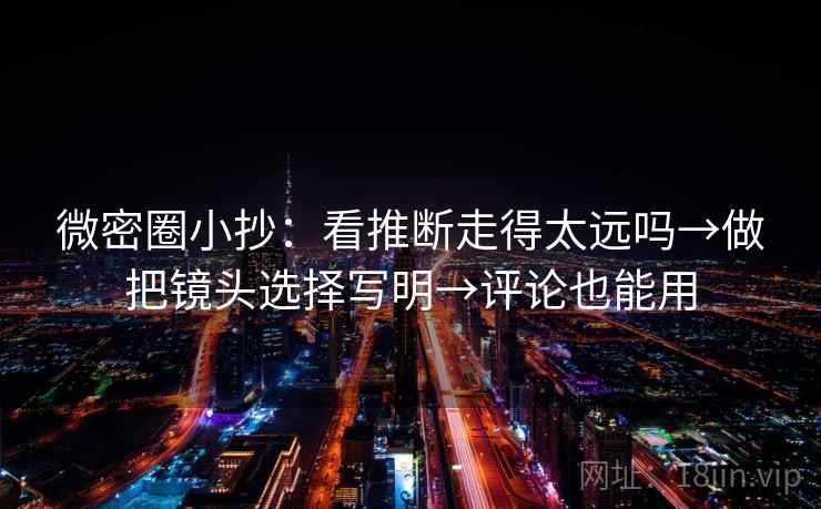 微密圈小抄:看推断走得太远吗→做把镜头选择写明→评论也能用 微密圈小抄:看推断走得太远吗→做把镜头选择写明→评论也能用