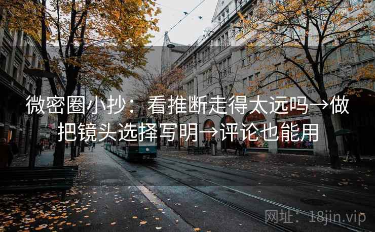微密圈小抄：看推断走得太远吗→做把镜头选择写明→评论也能用