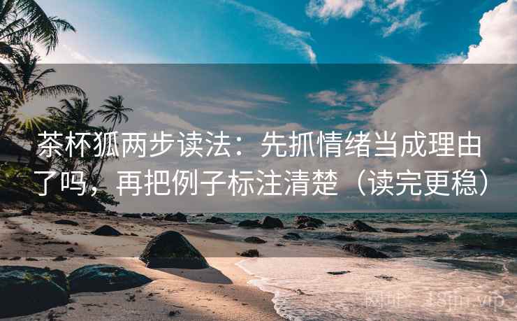 茶杯狐两步读法:先抓情绪当成理由了吗,再把例子标注清楚(读完更稳) 茶杯狐两步读法:先抓情绪当成理由了吗,再把例子标注清楚(读完更稳)