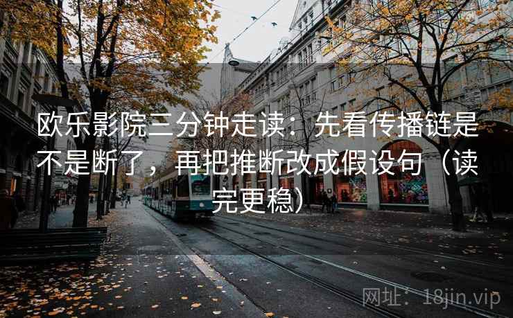 欧乐影院三分钟走读:先看传播链是不是断了,再把推断改成假设句(读完更稳) 欧乐影院三分钟走读:先看传播链是不是断了,再把推断改成假设句(读完更稳)